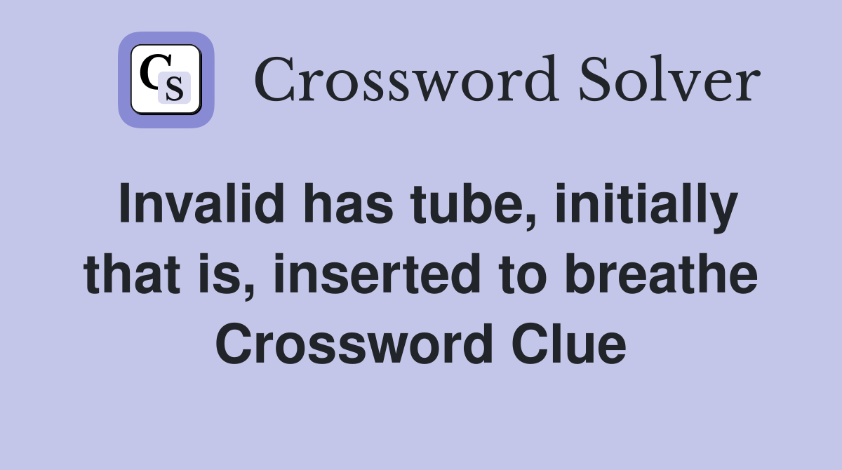 Invalid has tube, initially that is, inserted to breathe Crossword
